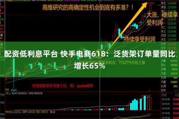 配资低利息平台 快手电商618：泛货架订单量同比增长65%