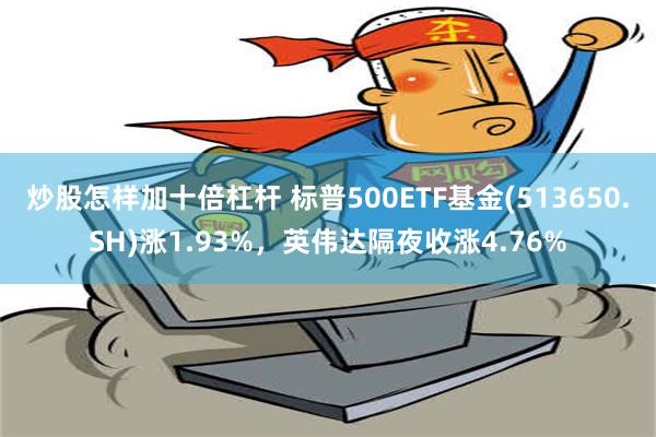 炒股怎样加十倍杠杆 标普500ETF基金(513650.SH)涨1.93%，英伟达隔夜收涨4.76%