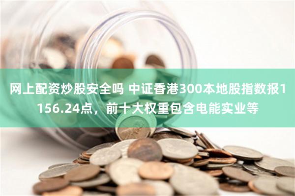 网上配资炒股安全吗 中证香港300本地股指数报1156.24点，前十大权重包含电能实业等