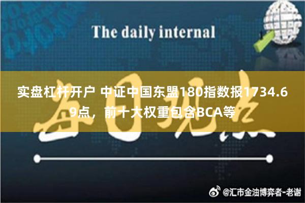 实盘杠杆开户 中证中国东盟180指数报1734.69点，前十大权重包含BCA等