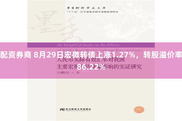 配资券商 8月29日宏微转债上涨1.27%，转股溢价率86.22%