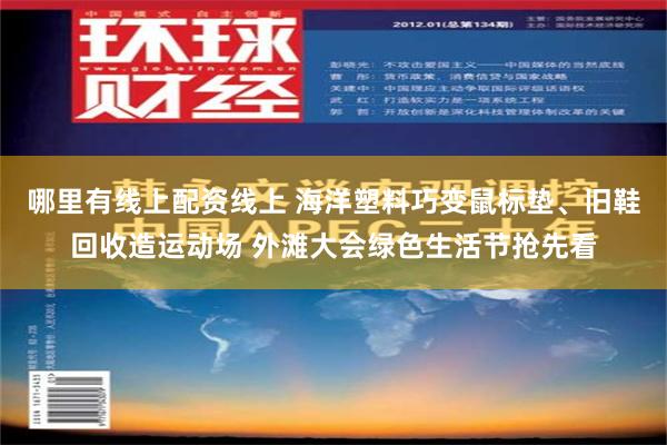 哪里有线上配资线上 海洋塑料巧变鼠标垫、旧鞋回收造运动场 外滩大会绿色生活节抢先看