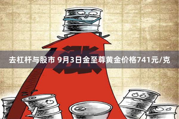 去杠杆与股市 9月3日金至尊黄金价格741元/克