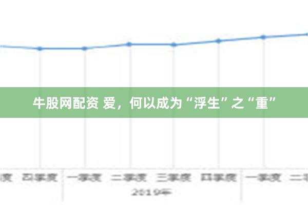 牛股网配资 爱，何以成为“浮生”之“重”