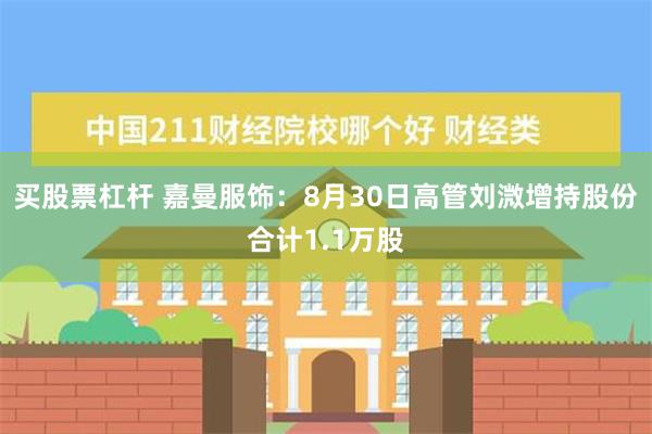 买股票杠杆 嘉曼服饰：8月30日高管刘溦增持股份合计1.1万股