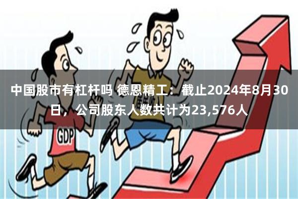 中国股市有杠杆吗 德恩精工：截止2024年8月30日，公司股东人数共计为23,576人