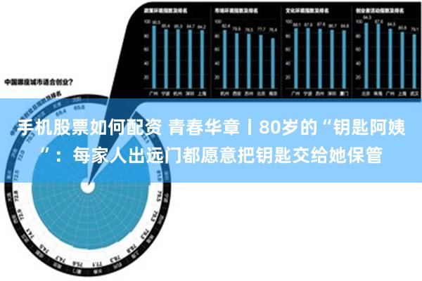 手机股票如何配资 青春华章丨80岁的“钥匙阿姨”：每家人出远门都愿意把钥匙交给她保管