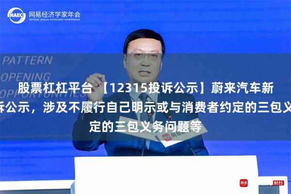 股票杠杠平台 【12315投诉公示】蔚来汽车新增2件投诉公示，涉及不履行自己明示或与消费者约定的三包义务问题等