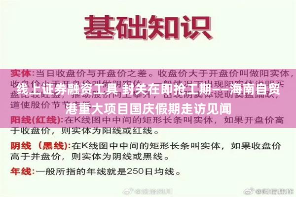 线上证券融资工具 封关在即抢工期——海南自贸港重大项目国庆假期走访见闻