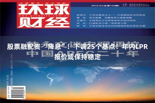 股票融配资 “降息”！下调25个基点！年内LPR报价或保持稳定