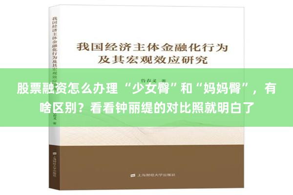 股票融资怎么办理 “少女臀”和“妈妈臀”，有啥区别？看看钟丽缇的对比照就明白了