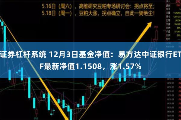 证券杠杆系统 12月3日基金净值：易方达中证银行ETF最新净值1.1508，涨1.57%