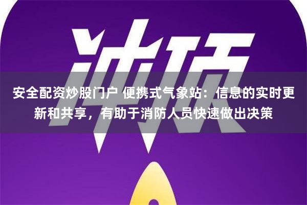 安全配资炒股门户 便携式气象站：信息的实时更新和共享，有助于消防人员快速做出决策