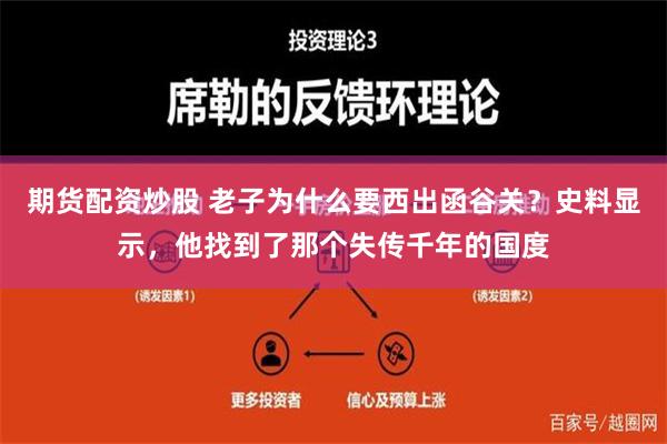 期货配资炒股 老子为什么要西出函谷关？史料显示，他找到了那个失传千年的国度